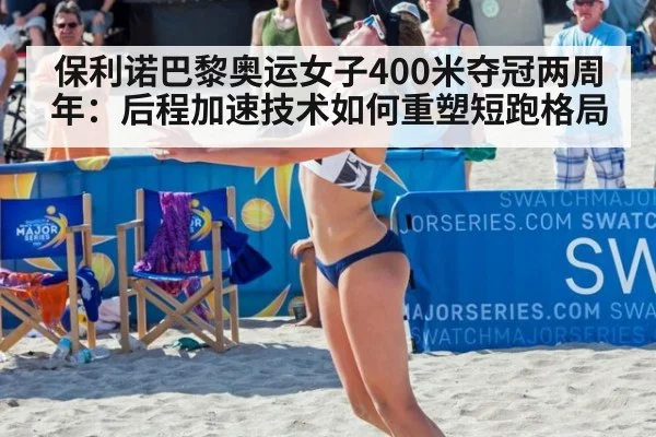 保利诺巴黎奥运女子400米夺冠两周年：后程加速技术如何重塑短跑格局