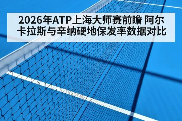 2026年ATP上海大师赛前瞻 阿尔卡拉斯与辛纳硬地保发率数据对比 | nine game