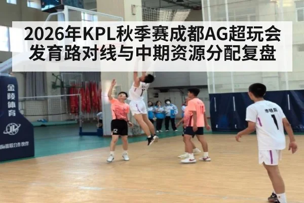2026年KPL秋季赛成都AG超玩会发育路对线与中期资源分配复盘