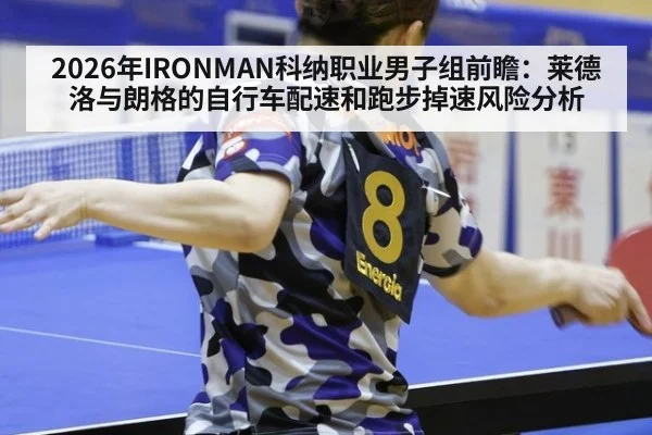 2026年IRONMAN科纳职业男子组前瞻:莱德洛与朗格的自行车配速和跑步掉速风险分析