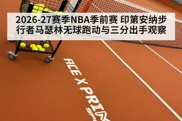 2026-27赛季NBA季前赛 印第安纳步行者马瑟林无球跑动与三分出手观察